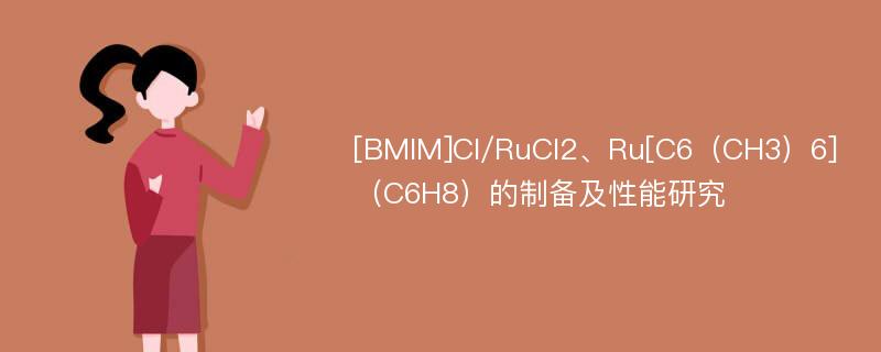 [BMIM]Cl/RuCl2、Ru[C6（CH3）6]（C6H8）的制备及性能研究