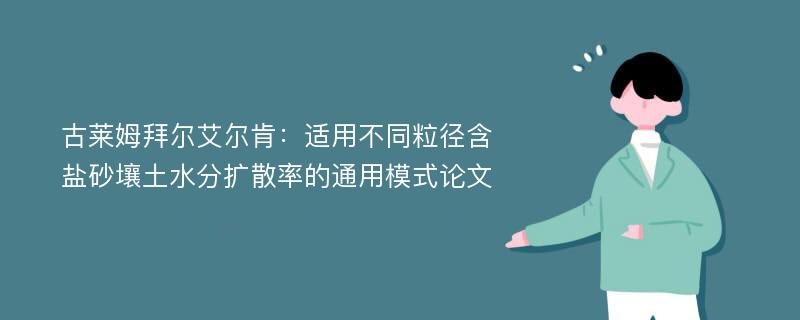 古莱姆拜尔艾尔肯：适用不同粒径含盐砂壤土水分扩散率的通用模式论文