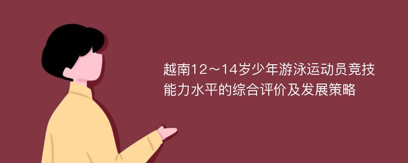 越南12～14岁少年游泳运动员竞技能力水平的综合评价及发展策略