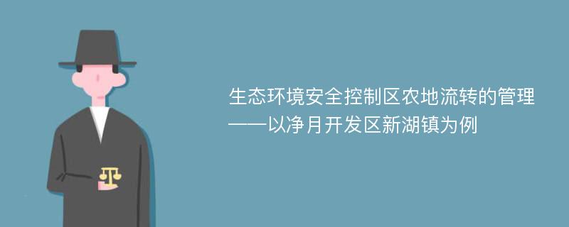 生态环境安全控制区农地流转的管理 ——以净月开发区新湖镇为例