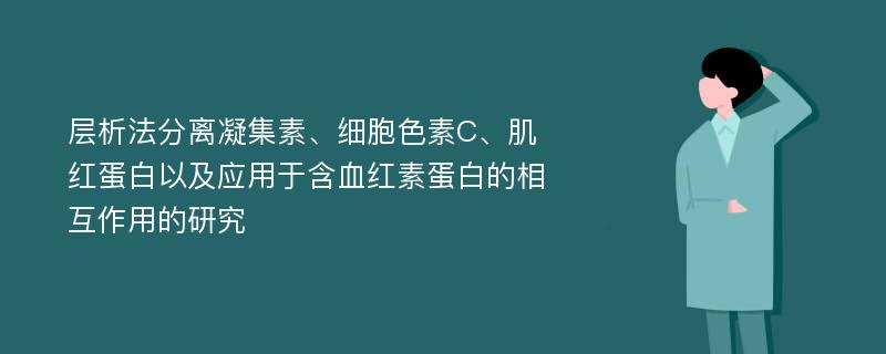 层析法分离凝集素、细胞色素C、肌红蛋白以及应用于含血红素蛋白的相互作用的研究