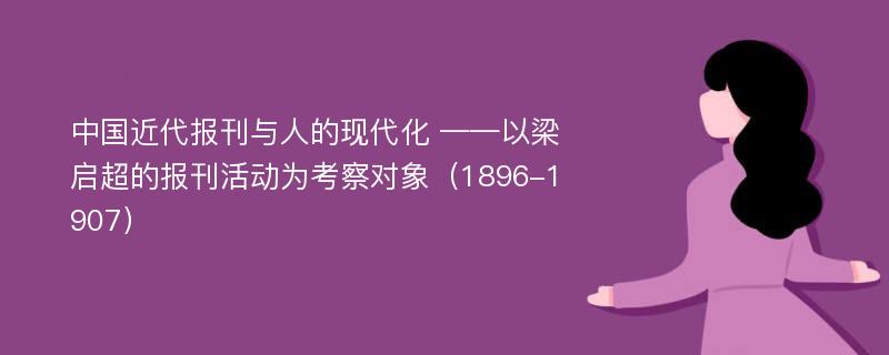 中国近代报刊与人的现代化 ——以梁启超的报刊活动为考察对象（1896-1907）