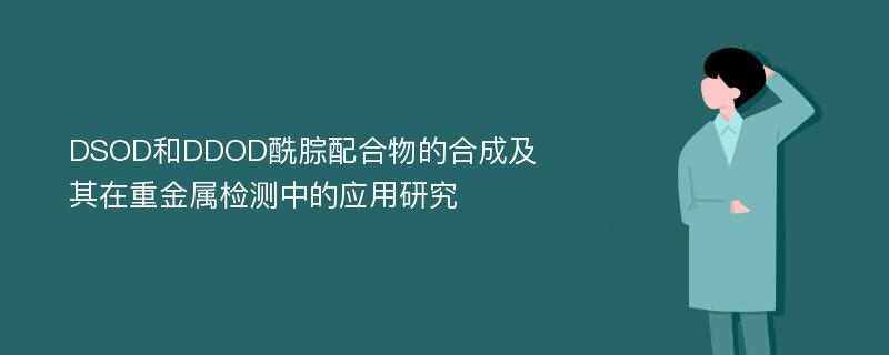 DSOD和DDOD酰腙配合物的合成及其在重金属检测中的应用研究