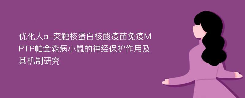 优化人α-突触核蛋白核酸疫苗免疫MPTP帕金森病小鼠的神经保护作用及其机制研究