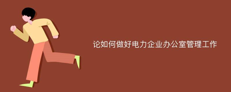 论如何做好电力企业办公室管理工作