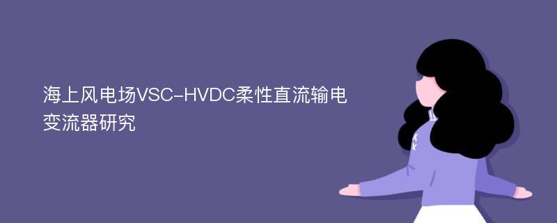 海上风电场VSC-HVDC柔性直流输电变流器研究