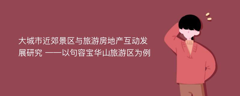 大城市近郊景区与旅游房地产互动发展研究 ——以句容宝华山旅游区为例