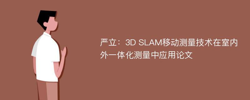 严立：3D SLAM移动测量技术在室内外一体化测量中应用论文