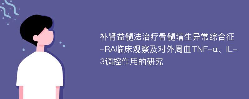 补肾益髓法治疗骨髓增生异常综合征-RA临床观察及对外周血TNF-α、IL-3调控作用的研究