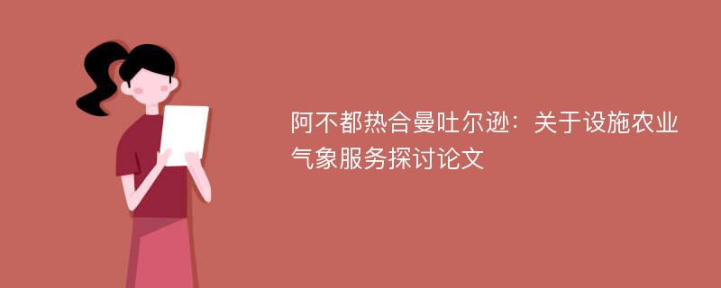 阿不都热合曼吐尔逊：关于设施农业气象服务探讨论文