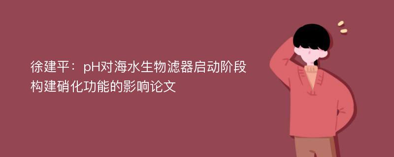 徐建平：pH对海水生物滤器启动阶段构建硝化功能的影响论文