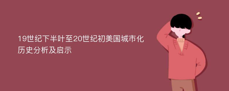 19世纪下半叶至20世纪初美国城市化历史分析及启示