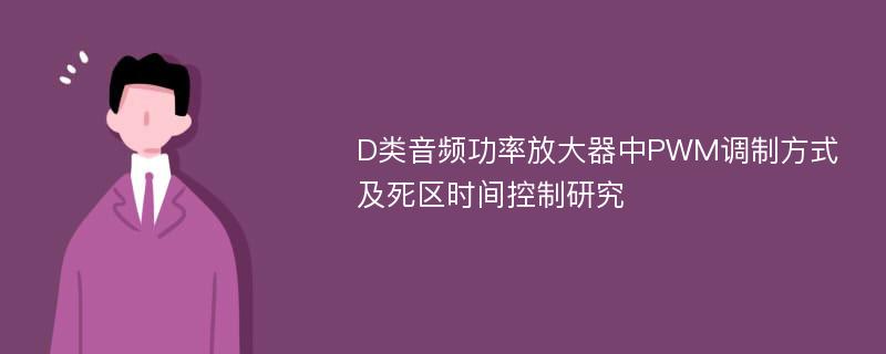 D类音频功率放大器中PWM调制方式及死区时间控制研究