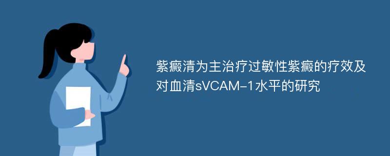 紫癜清为主治疗过敏性紫癜的疗效及对血清sVCAM-1水平的研究