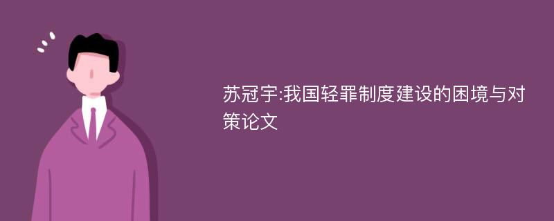 苏冠宇:我国轻罪制度建设的困境与对策论文