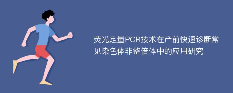 荧光定量PCR技术在产前快速诊断常见染色体非整倍体中的应用研究