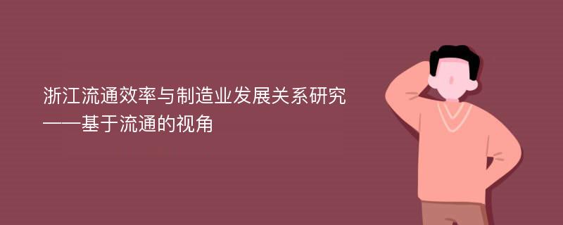 浙江流通效率与制造业发展关系研究 ——基于流通的视角