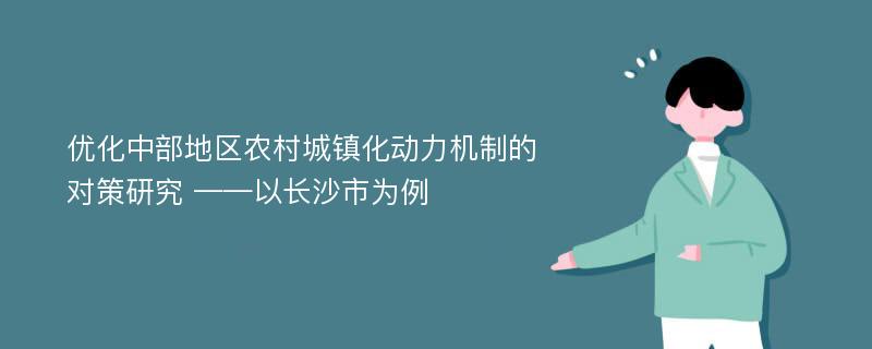 优化中部地区农村城镇化动力机制的对策研究 ——以长沙市为例