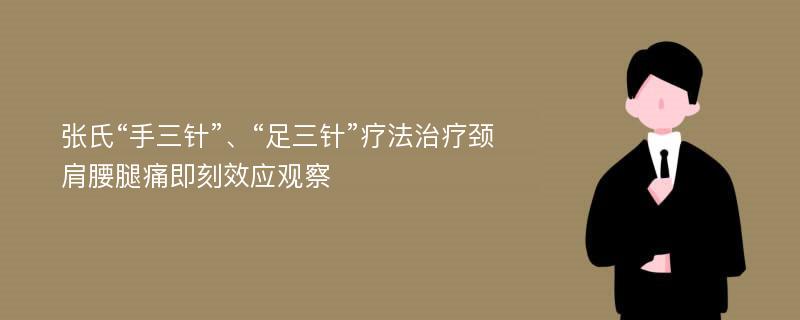 张氏“手三针”、“足三针”疗法治疗颈肩腰腿痛即刻效应观察