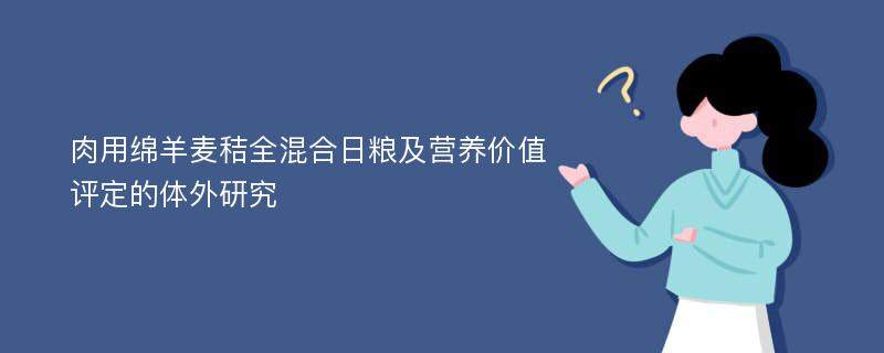 肉用绵羊麦秸全混合日粮及营养价值评定的体外研究