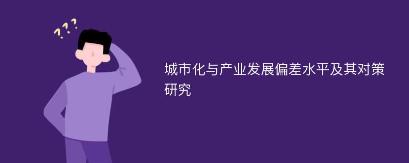 城市化与产业发展偏差水平及其对策研究