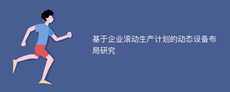 基于企业滚动生产计划的动态设备布局研究