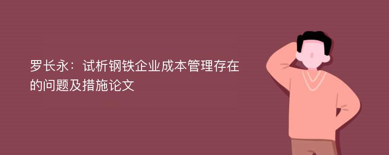 罗长永：试析钢铁企业成本管理存在的问题及措施论文