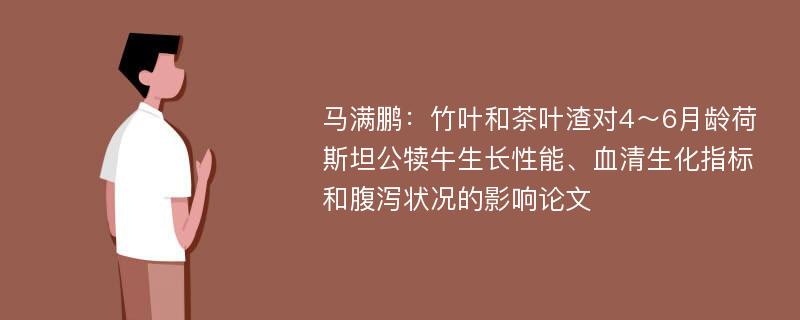 马满鹏：竹叶和茶叶渣对4～6月龄荷斯坦公犊牛生长性能、血清生化指标和腹泻状况的影响论文