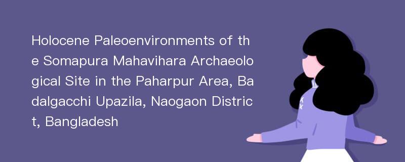 Holocene Paleoenvironments of the Somapura Mahavihara Archaeological Site in the Paharpur Area, Badalgacchi Upazila, Naogaon District, Bangladesh