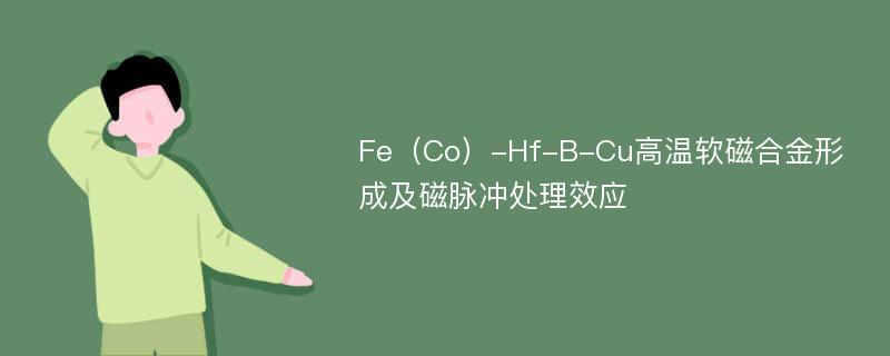 Fe（Co）-Hf-B-Cu高温软磁合金形成及磁脉冲处理效应