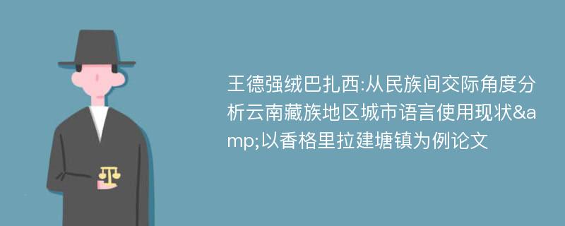 王德强绒巴扎西:从民族间交际角度分析云南藏族地区城市语言使用现状&以香格里拉建塘镇为例论文