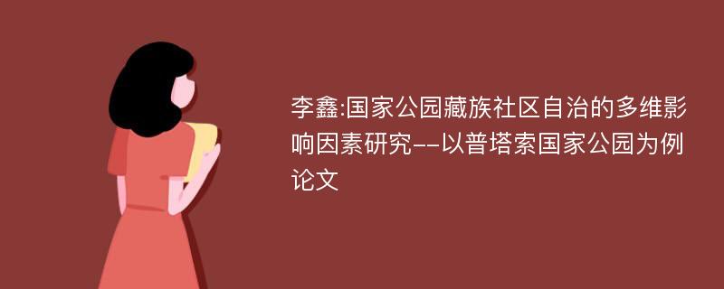 李鑫:国家公园藏族社区自治的多维影响因素研究--以普塔索国家公园为例论文