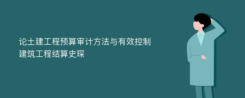 论土建工程预算审计方法与有效控制建筑工程结算史琛