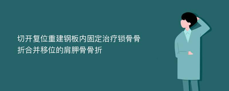 切开复位重建钢板内固定治疗锁骨骨折合并移位的肩胛骨骨折