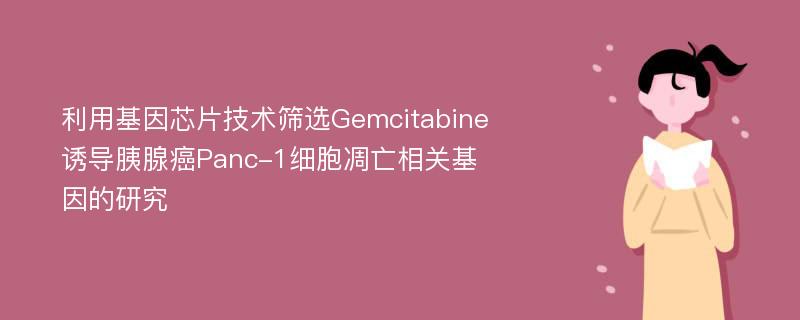 利用基因芯片技术筛选Gemcitabine诱导胰腺癌Panc-1细胞凋亡相关基因的研究