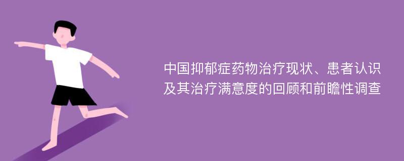 中国抑郁症药物治疗现状、患者认识及其治疗满意度的回顾和前瞻性调查