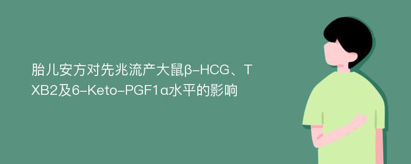 胎儿安方对先兆流产大鼠β-HCG、TXB2及6-Keto-PGF1α水平的影响