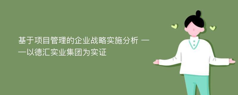 基于项目管理的企业战略实施分析 ——以德汇实业集团为实证