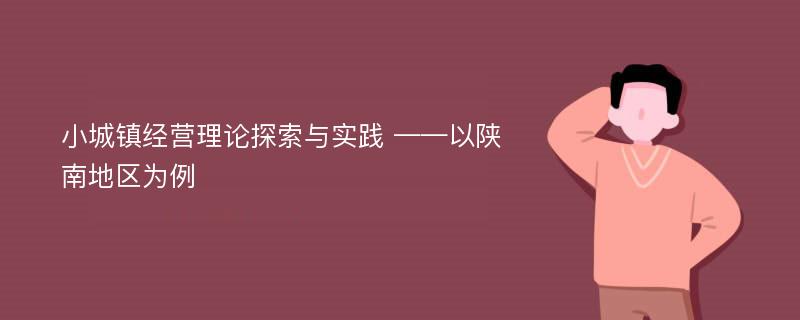 小城镇经营理论探索与实践 ——以陕南地区为例