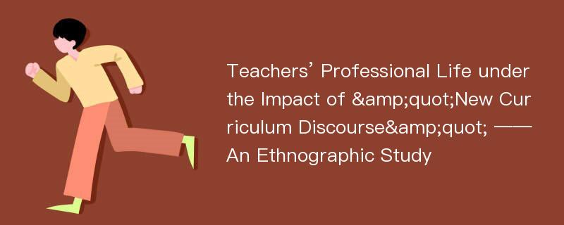 Teachers’ Professional Life under the Impact of &quot;New Curriculum Discourse&quot; ——An Ethnographic Study