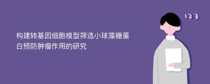 构建转基因细胞模型筛选小球藻糖蛋白预防肿瘤作用的研究