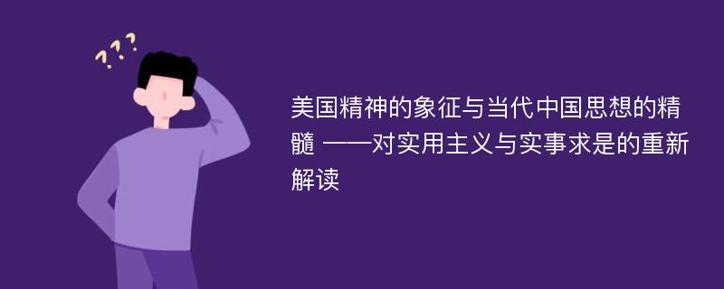 美国精神的象征与当代中国思想的精髓 ——对实用主义与实事求是的重新解读