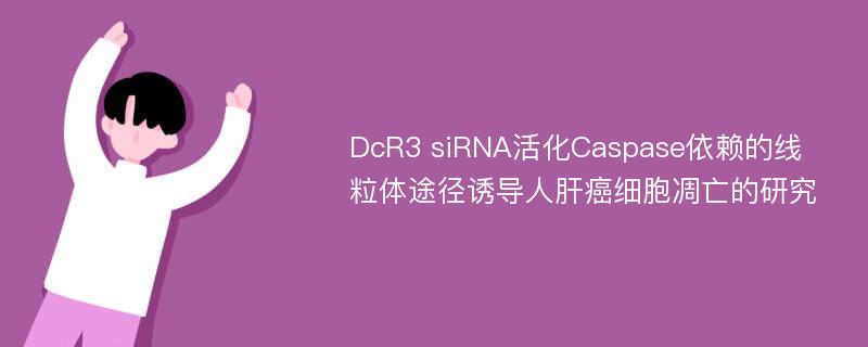 DcR3 siRNA活化Caspase依赖的线粒体途径诱导人肝癌细胞凋亡的研究