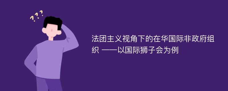 法团主义视角下的在华国际非政府组织 ——以国际狮子会为例