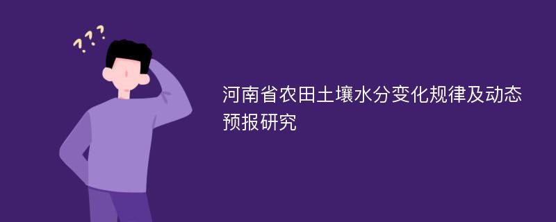 河南省农田土壤水分变化规律及动态预报研究