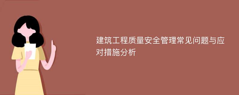 建筑工程质量安全管理常见问题与应对措施分析