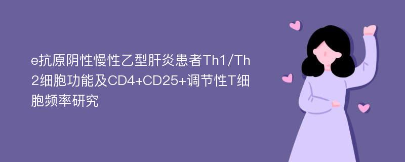 e抗原阴性慢性乙型肝炎患者Th1/Th2细胞功能及CD4+CD25+调节性T细胞频率研究