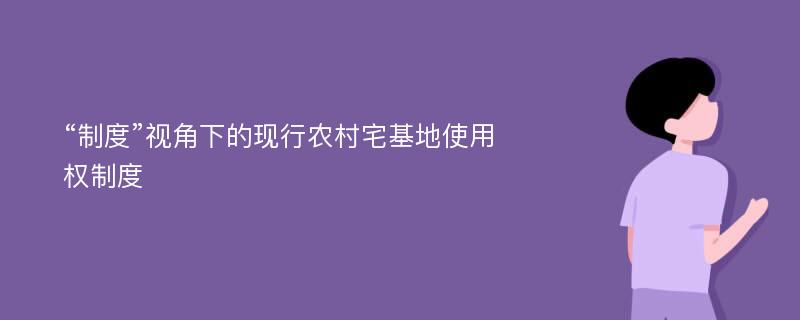 “制度”视角下的现行农村宅基地使用权制度