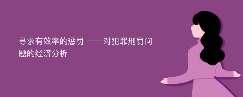 寻求有效率的惩罚 ——对犯罪刑罚问题的经济分析