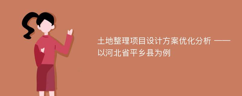 土地整理项目设计方案优化分析 ——以河北省平乡县为例